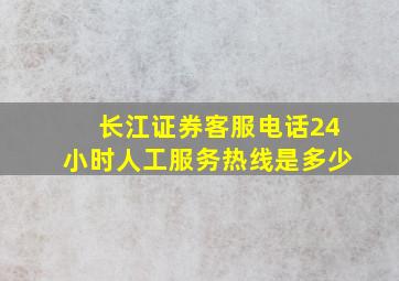 长江证券客服电话24小时人工服务热线是多少