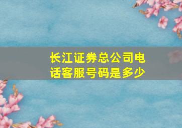 长江证券总公司电话客服号码是多少