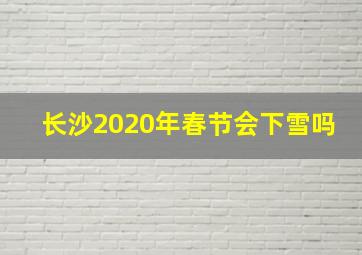 长沙2020年春节会下雪吗