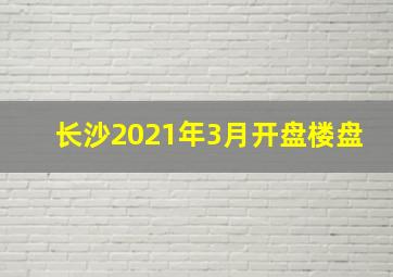 长沙2021年3月开盘楼盘