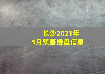 长沙2021年3月预售楼盘信息