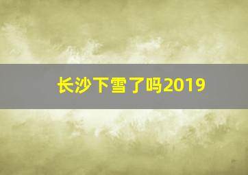 长沙下雪了吗2019