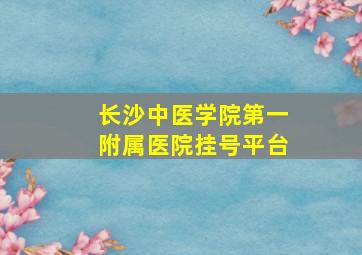 长沙中医学院第一附属医院挂号平台