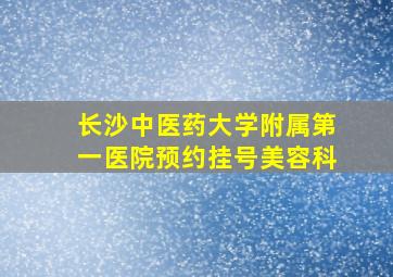 长沙中医药大学附属第一医院预约挂号美容科