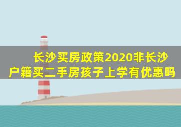 长沙买房政策2020非长沙户籍买二手房孩子上学有优惠吗