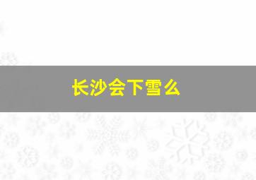 长沙会下雪么