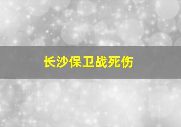 长沙保卫战死伤