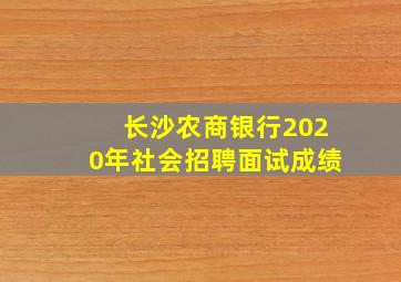 长沙农商银行2020年社会招聘面试成绩