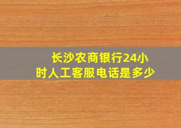 长沙农商银行24小时人工客服电话是多少