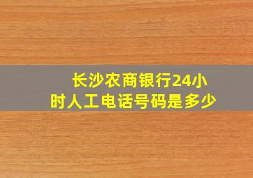 长沙农商银行24小时人工电话号码是多少