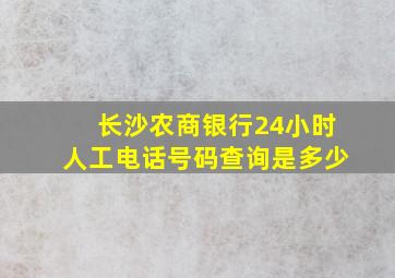 长沙农商银行24小时人工电话号码查询是多少