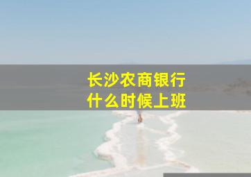 长沙农商银行什么时候上班