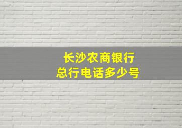 长沙农商银行总行电话多少号