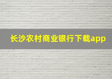 长沙农村商业银行下载app