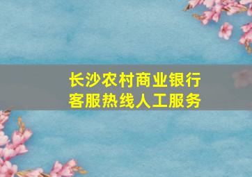 长沙农村商业银行客服热线人工服务