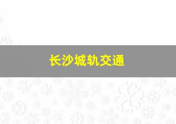 长沙城轨交通