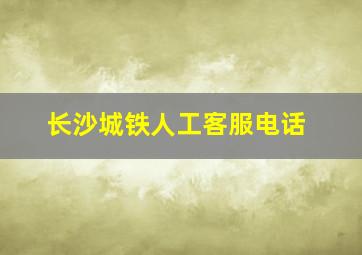 长沙城铁人工客服电话