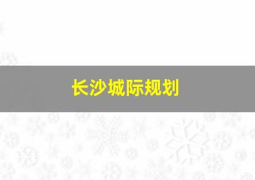 长沙城际规划