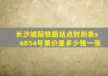 长沙城际铁路站点时刻表s6854号票价是多少钱一张