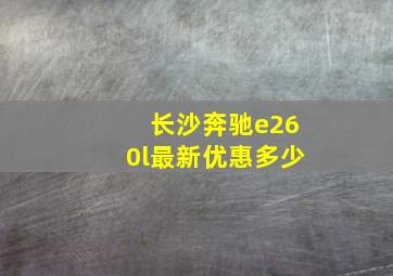 长沙奔驰e260l最新优惠多少