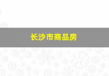 长沙市商品房