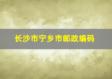 长沙市宁乡市邮政编码