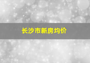 长沙市新房均价