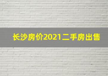 长沙房价2021二手房出售