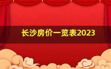 长沙房价一览表2023