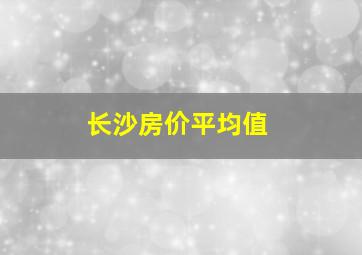 长沙房价平均值