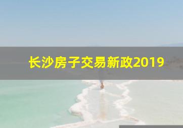 长沙房子交易新政2019