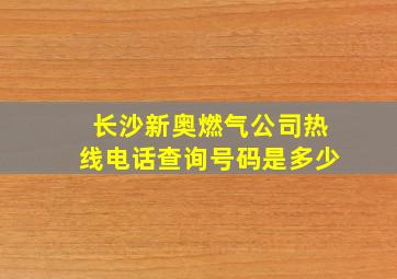 长沙新奥燃气公司热线电话查询号码是多少