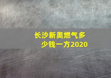 长沙新奥燃气多少钱一方2020