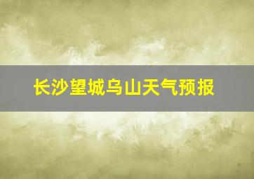 长沙望城乌山天气预报