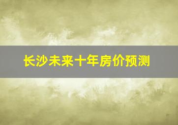 长沙未来十年房价预测