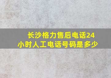 长沙格力售后电话24小时人工电话号码是多少