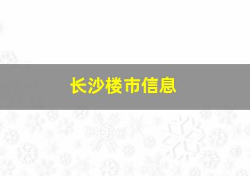 长沙楼市信息