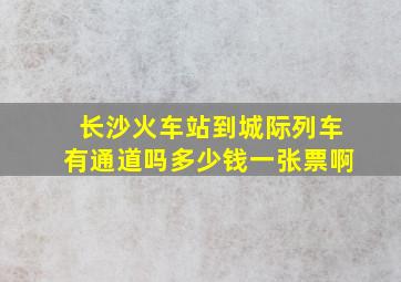 长沙火车站到城际列车有通道吗多少钱一张票啊