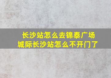 长沙站怎么去锦泰广场城际长沙站怎么不开门了