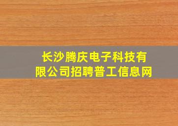 长沙腾庆电子科技有限公司招聘普工信息网