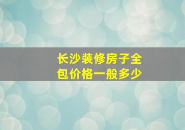 长沙装修房子全包价格一般多少