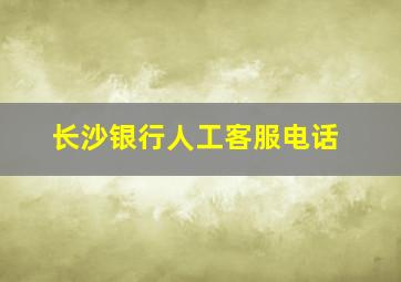 长沙银行人工客服电话