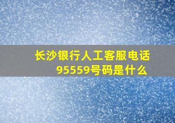 长沙银行人工客服电话95559号码是什么