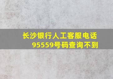 长沙银行人工客服电话95559号码查询不到