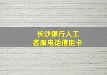 长沙银行人工客服电话信用卡