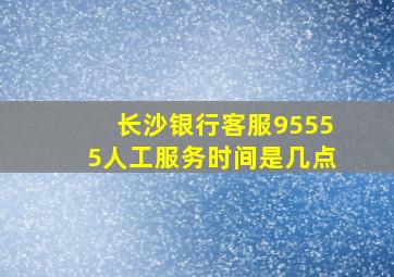 长沙银行客服95555人工服务时间是几点