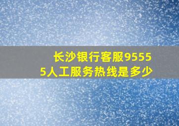 长沙银行客服95555人工服务热线是多少