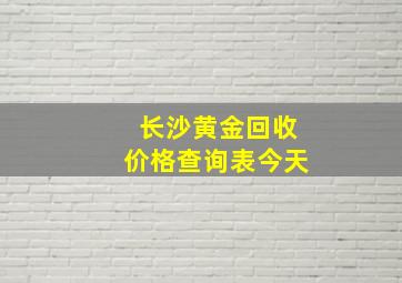 长沙黄金回收价格查询表今天