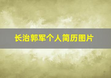 长治郭军个人简历图片