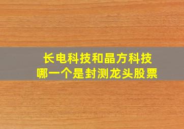 长电科技和晶方科技哪一个是封测龙头股票